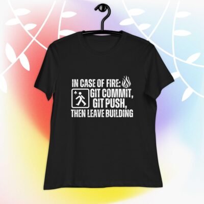 In case of fire: git commit, git push, then leave building Women's Relaxed T-Shirt
